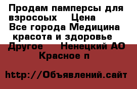 Продам памперсы для взросоых. › Цена ­ 500 - Все города Медицина, красота и здоровье » Другое   . Ненецкий АО,Красное п.